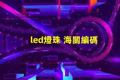 led燈珠 海關編碼